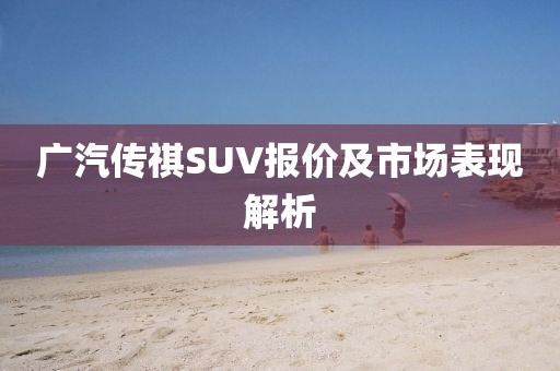 广汽传祺SUV报价及市场表现解析