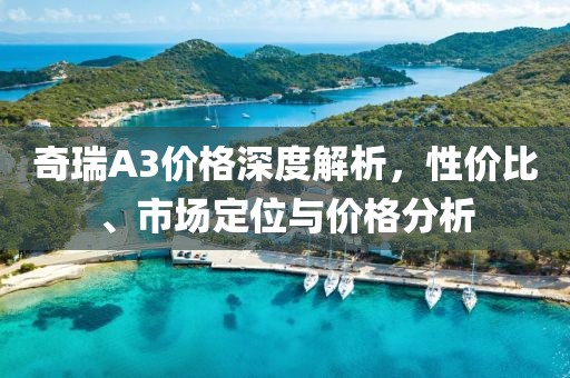 奇瑞A3价格深度解析，性价比、市场定位与价格分析