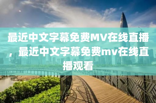 最近中文字幕免费MV在线直播，最近中文字幕免费mv在线直播观看