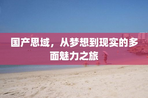 国产思域，从梦想到现实的多面魅力之旅