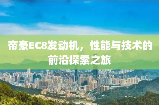 帝豪EC8发动机，性能与技术的前沿探索之旅