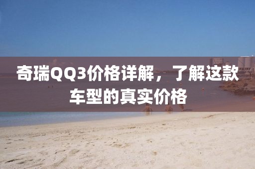 奇瑞QQ3价格详解，了解这款车型的真实价格