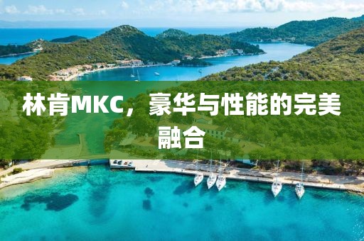 林肯MKC，豪华与性能的完美融合