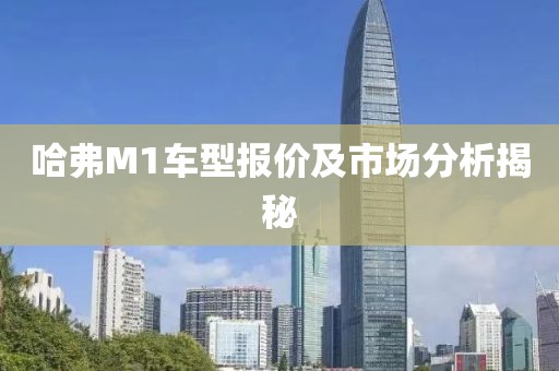 哈弗M1车型报价及市场分析揭秘