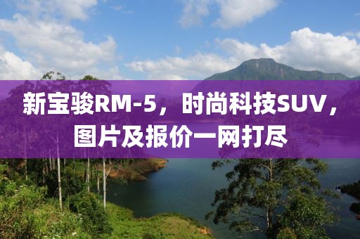 新宝骏RM-5，时尚科技SUV，图片及报价一网打尽