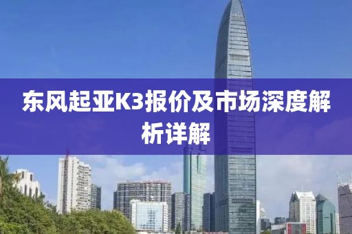 东风起亚K3报价及市场深度解析详解