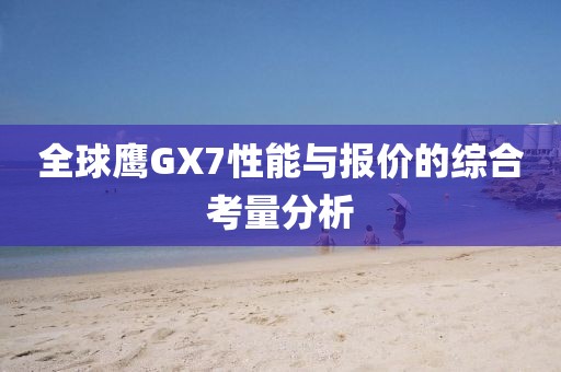 全球鹰GX7性能与报价的综合考量分析