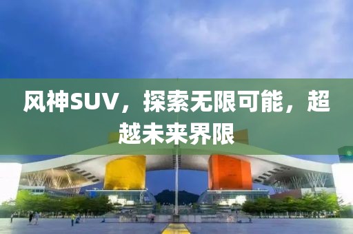 风神SUV，探索无限可能，超越未来界限