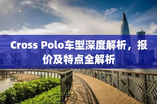 Cross Polo车型深度解析，报价及特点全解析