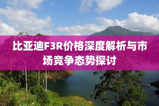 比亚迪F3R价格深度解析与市场竞争态势探讨