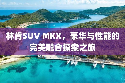 林肯SUV MKX，豪华与性能的完美融合探索之旅