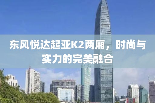 东风悦达起亚K2两厢，时尚与实力的完美融合