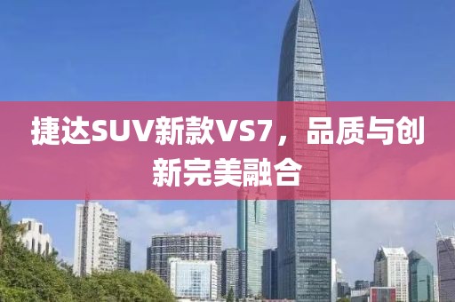 捷达SUV新款VS7，品质与创新完美融合