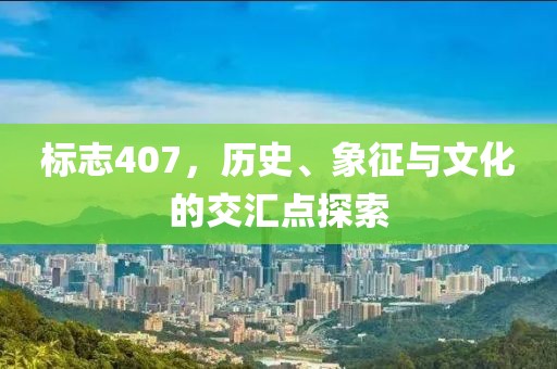 标志407，历史、象征与文化的交汇点探索