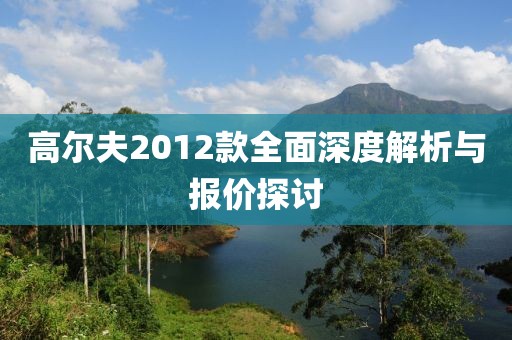 高尔夫2012款全面深度解析与报价探讨