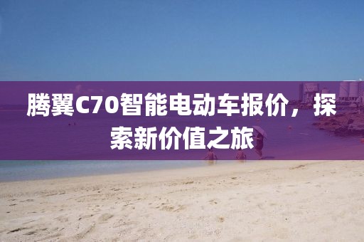 腾翼C70智能电动车报价，探索新价值之旅