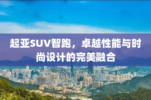 起亚SUV智跑，卓越性能与时尚设计的完美融合