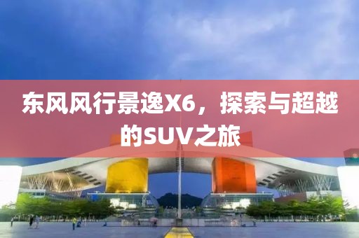 东风风行景逸X6，探索与超越的SUV之旅