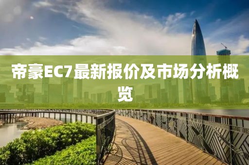 帝豪EC7最新报价及市场分析概览