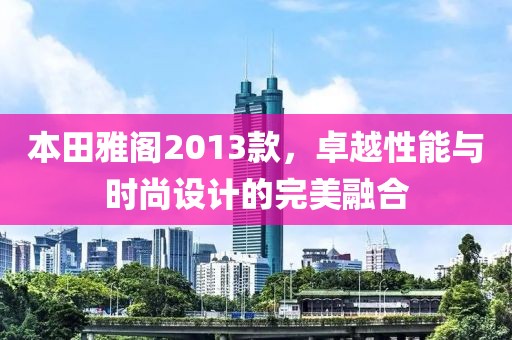 本田雅阁2013款，卓越性能与时尚设计的完美融合