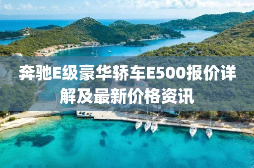 奔驰E级豪华轿车E500报价详解及最新价格资讯