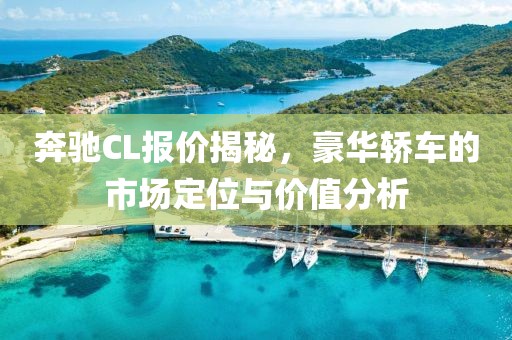 奔驰CL报价揭秘，豪华轿车的市场定位与价值分析