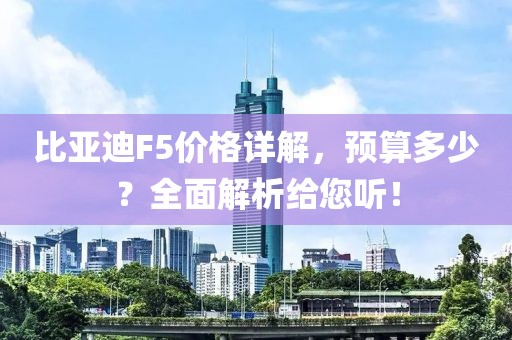 比亚迪F5价格详解，预算多少？全面解析给您听！