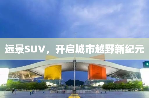 远景SUV，开启城市越野新纪元