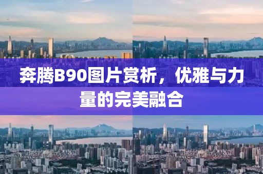 奔腾B90图片赏析，优雅与力量的完美融合