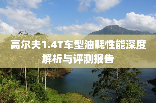 高尔夫1.4T车型油耗性能深度解析与评测报告