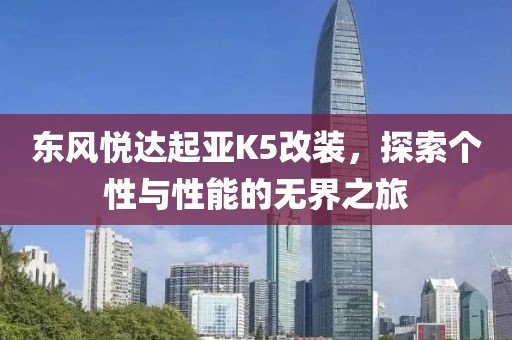 东风悦达起亚K5改装，探索个性与性能的无界之旅