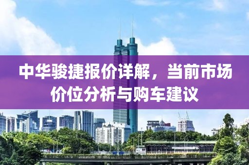 中华骏捷报价详解，当前市场价位分析与购车建议