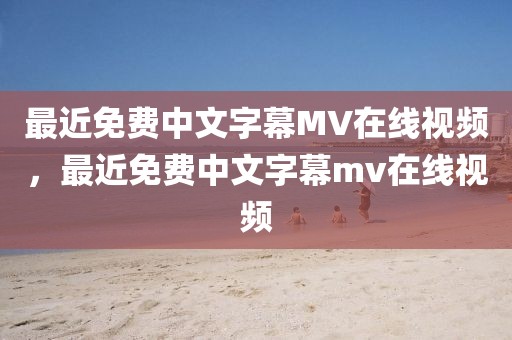 最近免费中文字幕MV在线视频，最近免费中文字幕mv在线视频