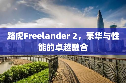 路虎Freelander 2，豪华与性能的卓越融合