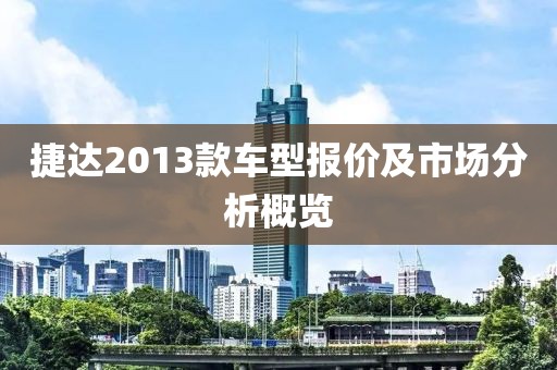 捷达2013款车型报价及市场分析概览