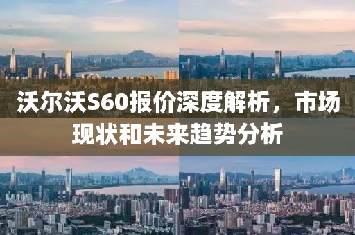 沃尔沃S60报价深度解析，市场现状和未来趋势分析