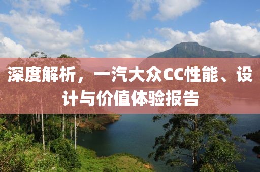 深度解析，一汽大众CC性能、设计与价值体验报告