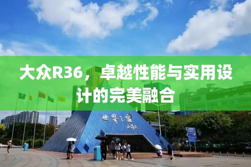 大众R36，卓越性能与实用设计的完美融合