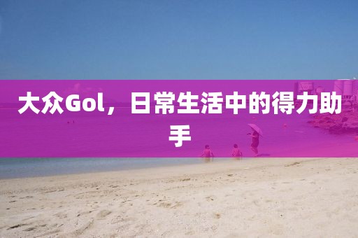 大众Gol，日常生活中的得力助手