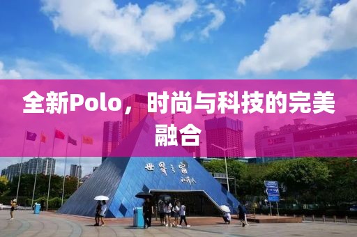 全新Polo，时尚与科技的完美融合