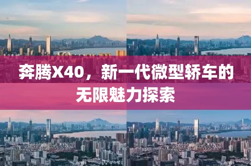 奔腾X40，新一代微型轿车的无限魅力探索