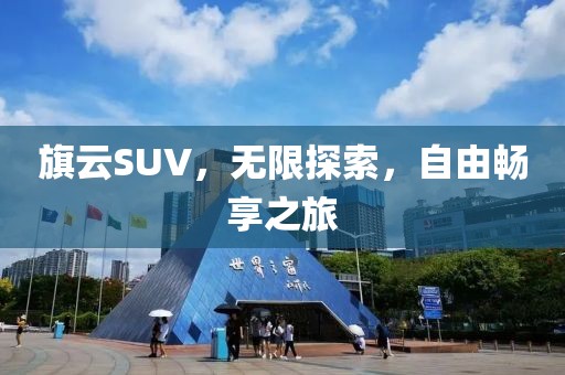 旗云SUV，无限探索，自由畅享之旅