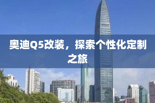 奥迪Q5改装，探索个性化定制之旅