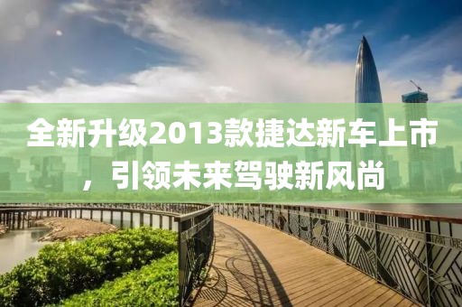 全新升级2013款捷达新车上市，引领未来驾驶新风尚