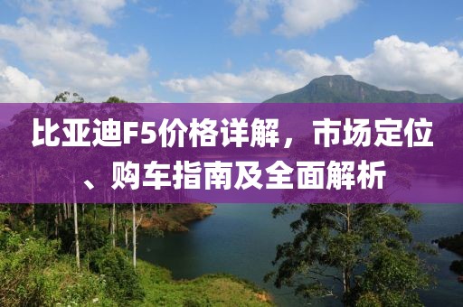 比亚迪F5价格详解，市场定位、购车指南及全面解析