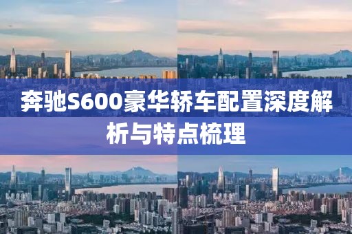 奔驰S600豪华轿车配置深度解析与特点梳理