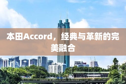 本田Accord，经典与革新的完美融合