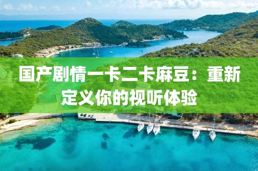 国产剧情一卡二卡麻豆：重新定义你的视听体验